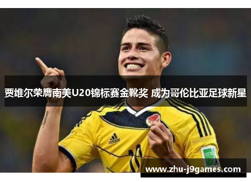 贾维尔荣膺南美U20锦标赛金靴奖 成为哥伦比亚足球新星