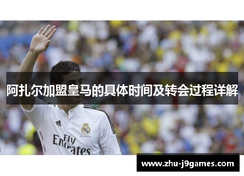 阿扎尔加盟皇马的具体时间及转会过程详解