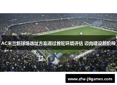AC米兰新球场选址方案通过首轮环境评估 迈向建设新阶段