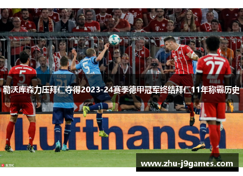 勒沃库森力压拜仁夺得2023-24赛季德甲冠军终结拜仁11年称霸历史 勒沃库森力压拜仁夺得2023-24赛季德甲冠军终结拜仁11年称霸历史