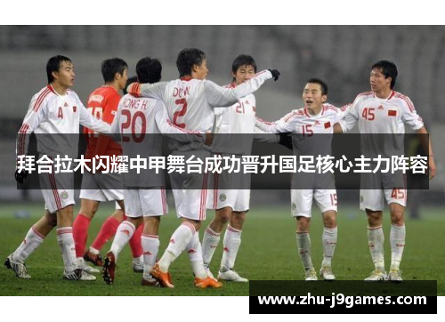 拜合拉木闪耀中甲舞台成功晋升国足核心主力阵容
