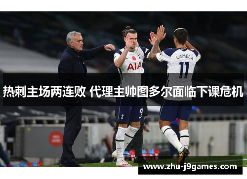 热刺主场两连败 代理主帅图多尔面临下课危机