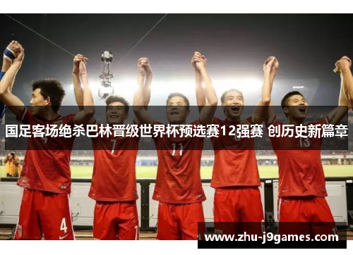 国足客场绝杀巴林晋级世界杯预选赛12强赛 创历史新篇章 国足客场绝杀巴林晋级世界杯预选赛12强赛 创历史新篇章