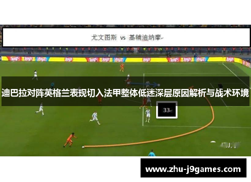 迪巴拉对阵英格兰表现切入法甲整体低迷深层原因解析与战术环境 迪巴拉对阵英格兰表现切入法甲整体低迷深层原因解析与战术环境