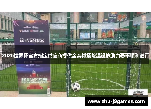 2026世界杯官方指定供应商提供全套球场降温设施助力赛事顺利进行 2026世界杯官方指定供应商提供全套球场降温设施助力赛事顺利进行
