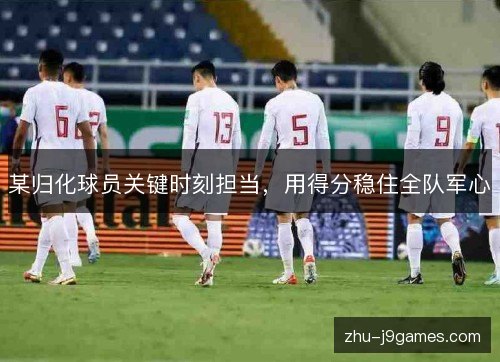 某归化球员关键时刻担当,用得分稳住全队军心 某归化球员关键时刻担当,用得分稳住全队军心