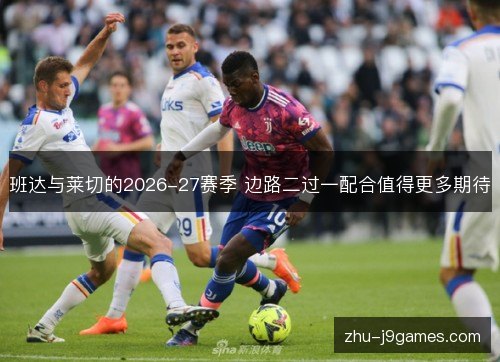 班达与莱切的2026-27赛季 边路二过一配合值得更多期待